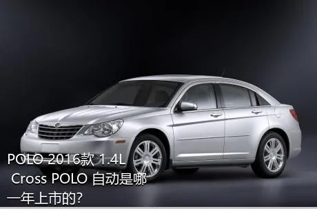 POLO 2016款 1.4L Cross POLO 自动是哪一年上市的？