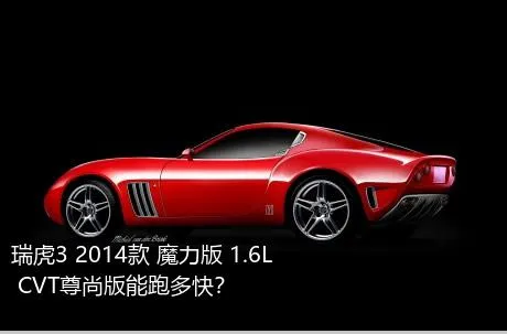 瑞虎3 2014款 魔力版 1.6L CVT尊尚版能跑多快？