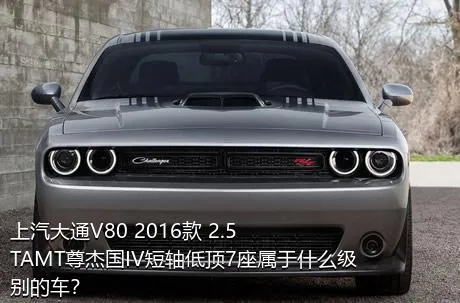 上汽大通V80 2016款 2.5TAMT尊杰国IV短轴低顶7座属于什么级别的车？