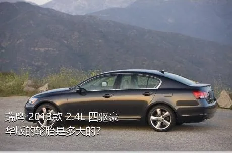 瑞鹰 2013款 2.4L 四驱豪华版的轮胎是多大的？