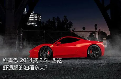 科雷傲 2014款 2.5L 四驱舒适版的油箱多大？