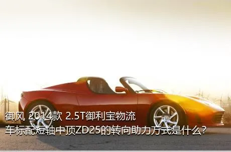 御风 2014款 2.5T御利宝物流车标配短轴中顶ZD25的转向助力方式是什么？