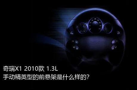 奇瑞X1 2010款 1.3L 手动精英型的前悬架是什么样的？