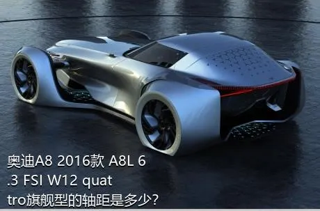 奥迪A8 2016款 A8L 6.3 FSI W12 quattro旗舰型的轴距是多少？