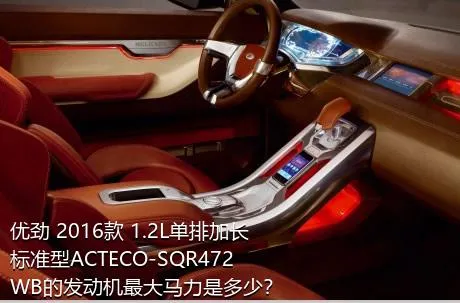 优劲 2016款 1.2L单排加长 标准型ACTECO-SQR472WB的发动机最大马力是多少？