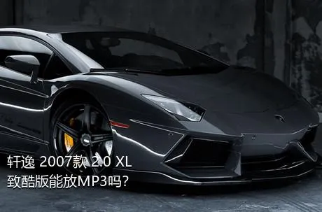 轩逸 2007款 2.0 XL 致酷版能放MP3吗？