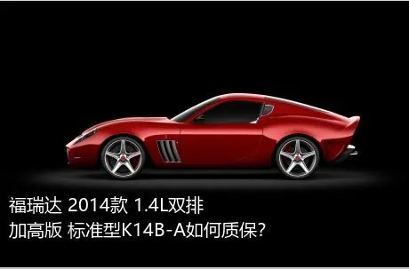 福瑞达 2014款 1.4L双排 加高版 标准型K14B-A如何质保？