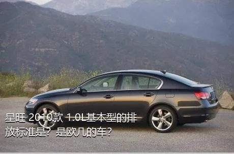 星旺 2010款 1.0L基本型的排放标准是？是欧几的车？