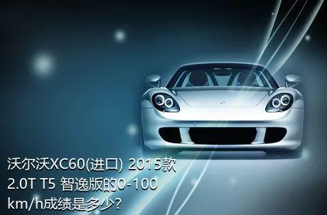沃尔沃XC60(进口) 2015款 2.0T T5 智逸版的0-100km/h成绩是多少？