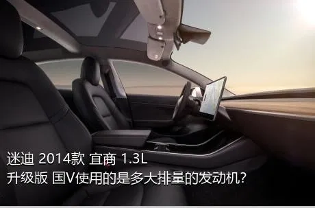 迷迪 2014款 宜商 1.3L 升级版 国V使用的是多大排量的发动机？