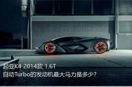 起亚K4 2014款 1.6T 自动Turbo的发动机最大马力是多少？