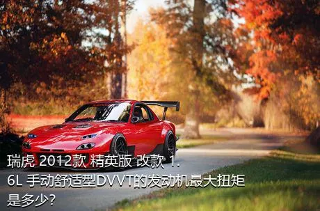 瑞虎 2012款 精英版 改款 1.6L 手动舒适型DVVT的发动机最大扭矩是多少？