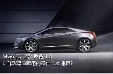 MG6 2012款 掀背 1.8L 自动驾值版用的是什么变速箱？