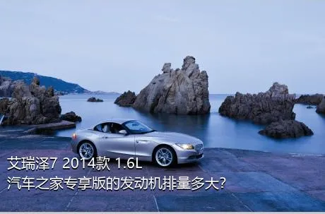 艾瑞泽7 2014款 1.6L 汽车之家专享版的发动机排量多大？