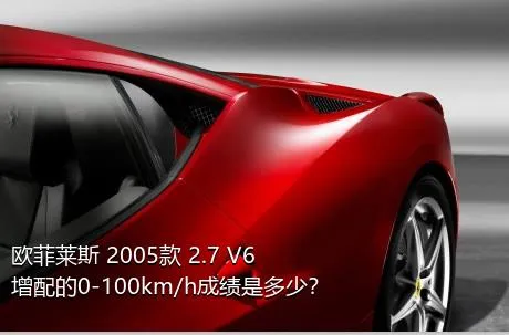 欧菲莱斯 2005款 2.7 V6增配的0-100km/h成绩是多少？