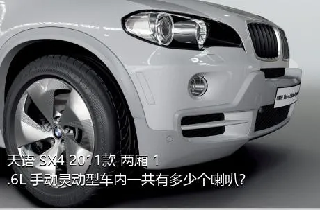 天语 SX4 2011款 两厢 1.6L 手动灵动型车内一共有多少个喇叭？