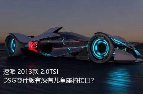 速派 2013款 2.0TSI DSG尊仕版有没有儿童座椅接口？