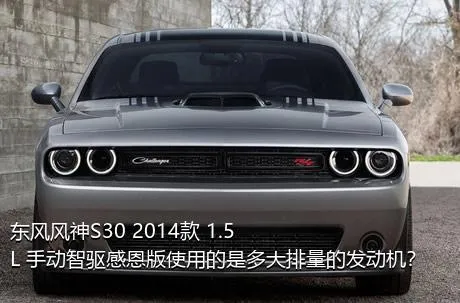 东风风神S30 2014款 1.5L 手动智驱感恩版使用的是多大排量的发动机？