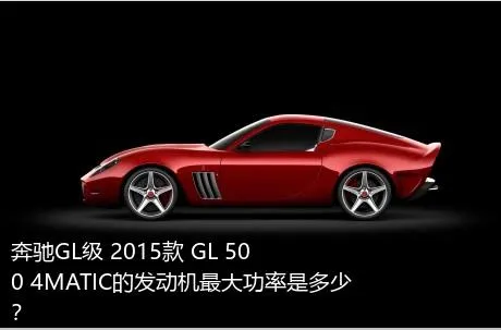 奔驰GL级 2015款 GL 500 4MATIC的发动机最大功率是多少？