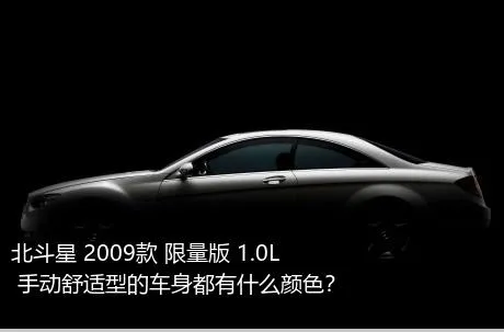 北斗星 2009款 限量版 1.0L 手动舒适型的车身都有什么颜色？