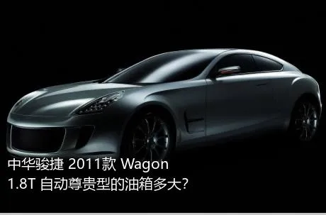中华骏捷 2011款 Wagon 1.8T 自动尊贵型的油箱多大？