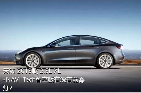 天籁 2013款 2.5L XL-NAVI Tech智享版有没有前雾灯？