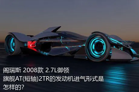 阁瑞斯 2008款 2.7L御领 旗舰AT(短轴)2TR的发动机进气形式是怎样的？