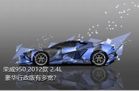 荣威950 2012款 2.4L 豪华行政版有多宽？