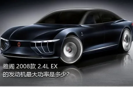 雅阁 2008款 2.4L EX的发动机最大功率是多少？