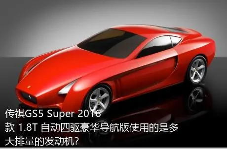 传祺GS5 Super 2016款 1.8T 自动四驱豪华导航版使用的是多大排量的发动机？