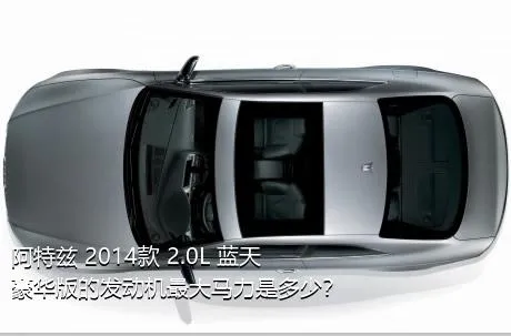 阿特兹 2014款 2.0L 蓝天豪华版的发动机最大马力是多少？