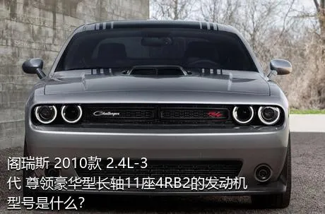 阁瑞斯 2010款 2.4L-3代 尊领豪华型长轴11座4RB2的发动机型号是什么？