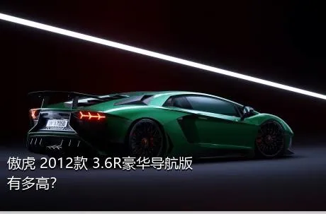 傲虎 2012款 3.6R豪华导航版有多高？