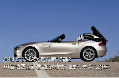 哈弗H5 2012款 智尊版 绿静2.0T自动四驱舒适型的排放标准是？是欧几的车？
