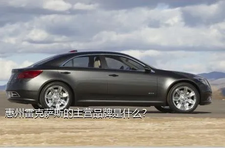 惠州雷克萨斯的主营品牌是什么？