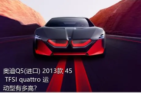 奥迪Q5(进口) 2013款 45 TFSI quattro 运动型有多高？