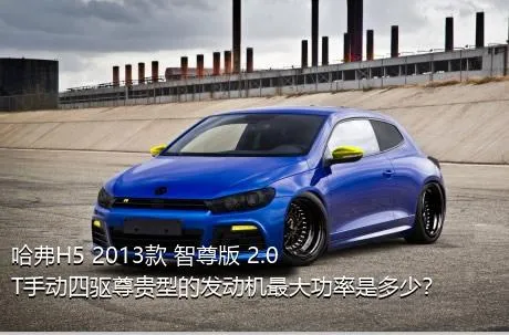 哈弗H5 2013款 智尊版 2.0T手动四驱尊贵型的发动机最大功率是多少？