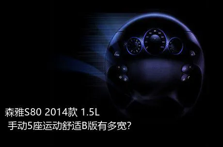 森雅S80 2014款 1.5L 手动5座运动舒适B版有多宽？
