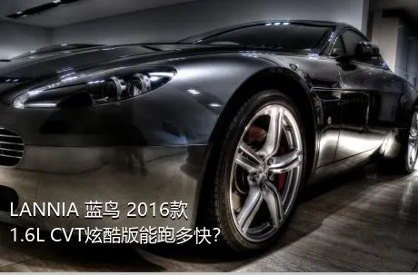 LANNIA 蓝鸟 2016款 1.6L CVT炫酷版能跑多快？