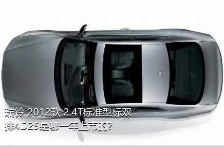 瑞铃 2012款 2.4T标准型标双排4D25是哪一年上市的？