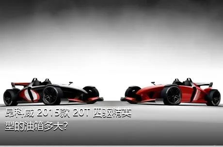 昂科威 2015款 20T 四驱精英型的油箱多大？