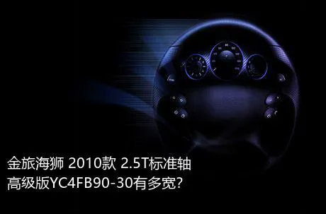 金旅海狮 2010款 2.5T标准轴高级版YC4FB90-30有多宽？
