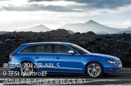 奥迪A8 2012款 A8L 50 TFSI quattro舒适型是承载式还是非承载式车身？