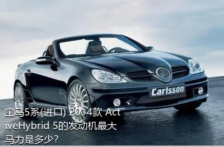 宝马5系(进口) 2014款 ActiveHybrid 5的发动机最大马力是多少？