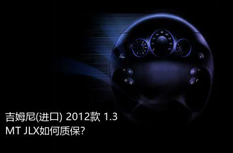 吉姆尼(进口) 2012款 1.3 MT JLX如何质保？