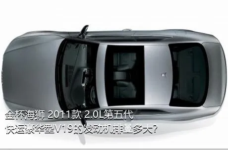 金杯海狮 2011款 2.0L第五代快运豪华型V19的发动机排量多大？