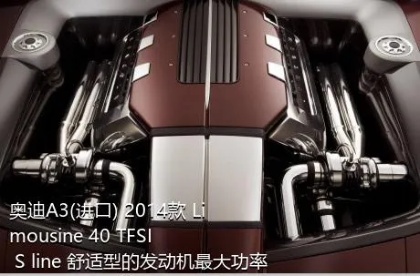 奥迪A3(进口) 2014款 Limousine 40 TFSI S line 舒适型的发动机最大功率是多少？