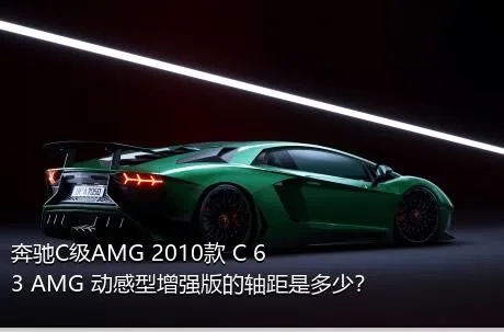 奔驰C级AMG 2010款 C 63 AMG 动感型增强版的轴距是多少？
