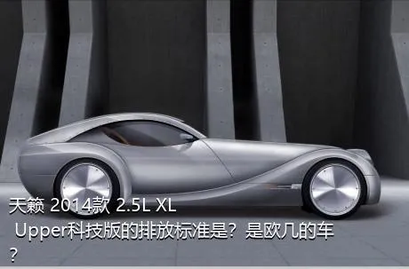 天籁 2014款 2.5L XL Upper科技版的排放标准是？是欧几的车？