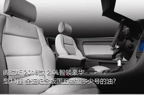 阁瑞斯 2013款 2.0L智领豪华型11座 全运纪念版国五要加多少号的油？